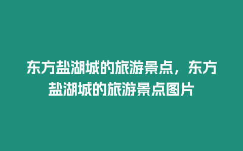 東方鹽湖城的旅游景點，東方鹽湖城的旅游景點圖片