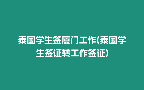 泰國(guó)學(xué)生簽廈門工作(泰國(guó)學(xué)生簽證轉(zhuǎn)工作簽證)