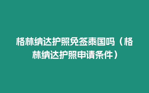 格林納達(dá)護(hù)照免簽泰國(guó)嗎（格林納達(dá)護(hù)照申請(qǐng)條件）