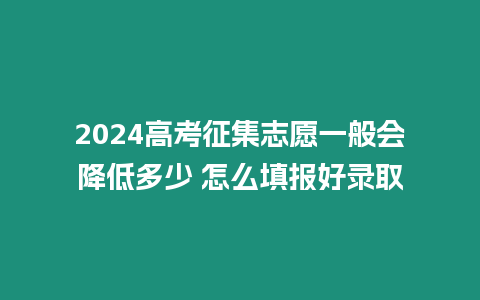 2024高考征集志愿一般會(huì)降低多少 怎么填報(bào)好錄取