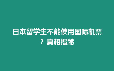 日本留學(xué)生不能使用國際機票？真相揭秘