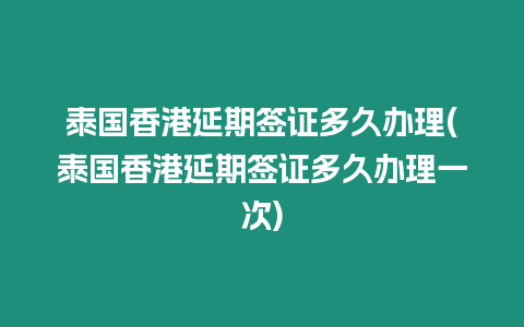 泰國(guó)香港延期簽證多久辦理(泰國(guó)香港延期簽證多久辦理一次)
