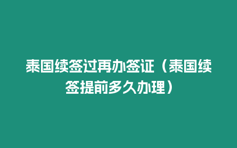 泰國續簽過再辦簽證（泰國續簽提前多久辦理）
