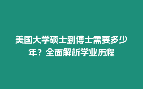 美國大學(xué)碩士到博士需要多少年？全面解析學(xué)業(yè)歷程