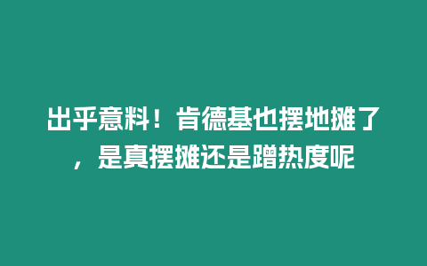 出乎意料！肯德基也擺地攤了，是真擺攤還是蹭熱度呢