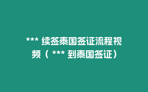 *** 續(xù)簽泰國簽證流程視頻（ *** 到泰國簽證）