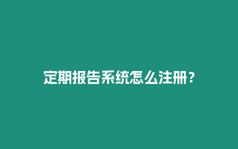 定期報告系統怎么注冊？