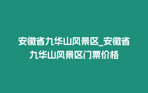 安徽省九華山風(fēng)景區(qū)_安徽省九華山風(fēng)景區(qū)門票價(jià)格