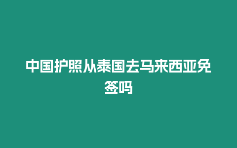 中國護(hù)照從泰國去馬來西亞免簽嗎