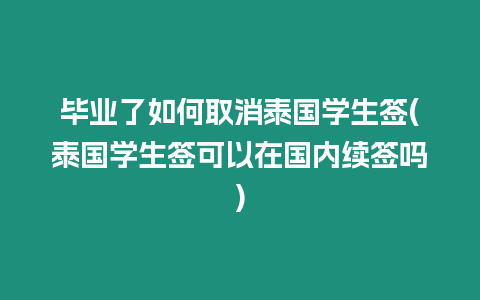 畢業(yè)了如何取消泰國(guó)學(xué)生簽(泰國(guó)學(xué)生簽可以在國(guó)內(nèi)續(xù)簽嗎)
