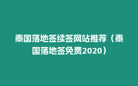 泰國落地簽續(xù)簽網(wǎng)站推薦（泰國落地簽免費2020）