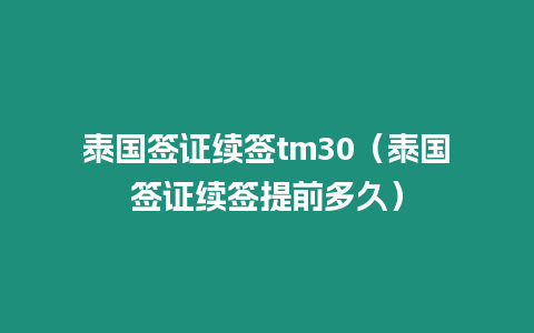 泰國簽證續(xù)簽tm30（泰國簽證續(xù)簽提前多久）
