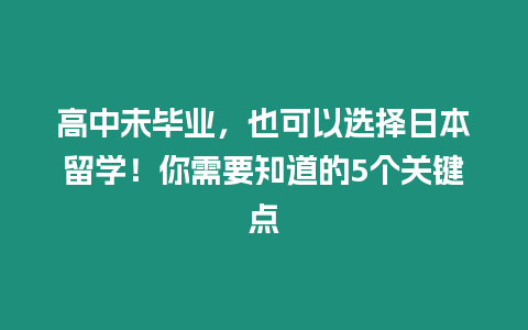 高中未畢業(yè)，也可以選擇日本留學(xué)！你需要知道的5個(gè)關(guān)鍵點(diǎn)