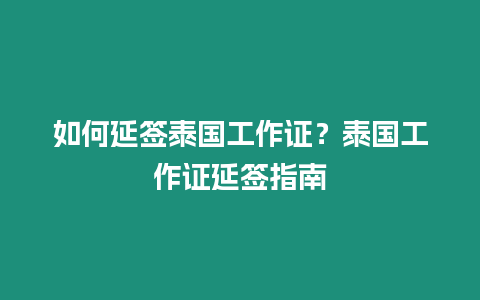 如何延簽泰國工作證？泰國工作證延簽指南