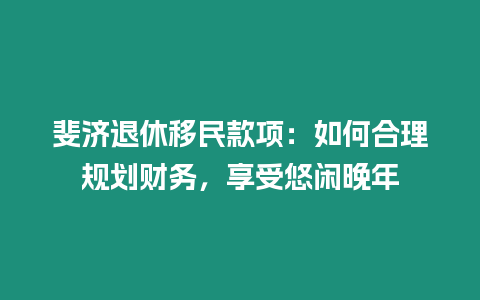 斐濟退休移民款項：如何合理規(guī)劃財務(wù)，享受悠閑晚年