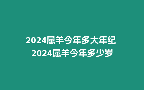 2024屬羊今年多大年紀(jì) 2024屬羊今年多少歲
