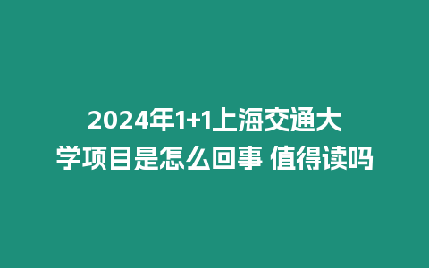 2024年1+1上海交通大學(xué)項(xiàng)目是怎么回事 值得讀嗎