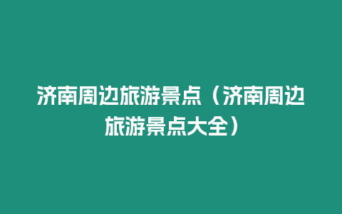 濟南周邊旅游景點（濟南周邊旅游景點大全）