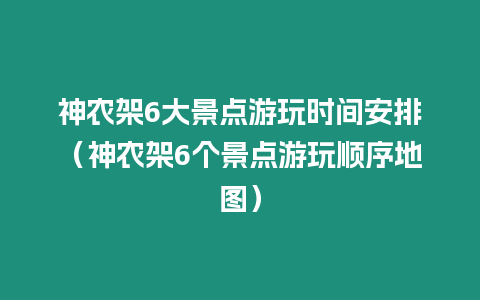 神農(nóng)架6大景點游玩時間安排（神農(nóng)架6個景點游玩順序地圖）