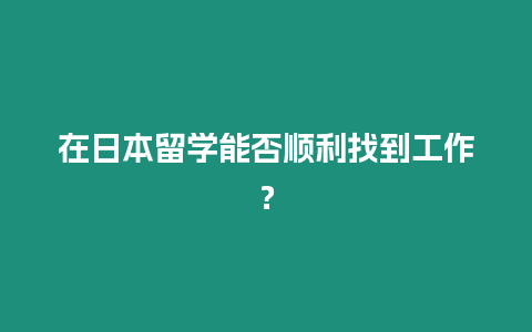 在日本留學(xué)能否順利找到工作？