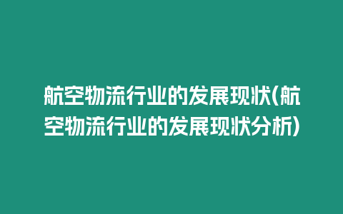 航空物流行業(yè)的發(fā)展現(xiàn)狀(航空物流行業(yè)的發(fā)展現(xiàn)狀分析)