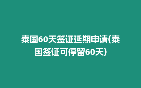 泰國60天簽證延期申請(泰國簽證可停留60天)