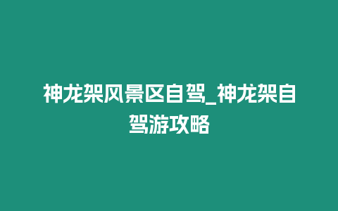 神龍架風景區自駕_神龍架自駕游攻略