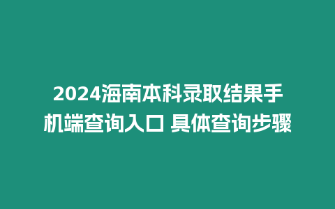 2024海南本科錄取結(jié)果手機(jī)端查詢?nèi)肟?具體查詢步驟