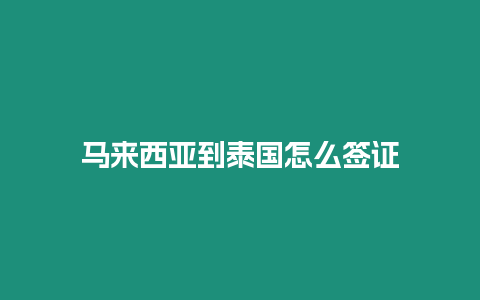 馬來西亞到泰國怎么簽證
