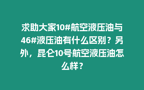 求助大家10#航空液壓油與46#液壓油有什么區(qū)別？另外，昆侖10號(hào)航空液壓油怎么樣？