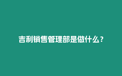 吉利銷售管理部是做什么？