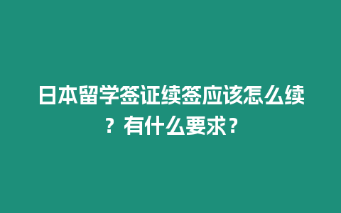 日本留學簽證續簽應該怎么續？有什么要求？