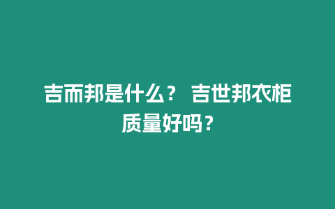 吉而邦是什么？ 吉世邦衣柜質量好嗎？