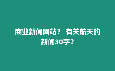 商業新聞網站？ 有關航天的新聞30字？