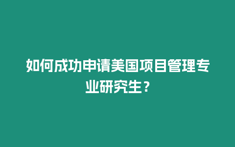 如何成功申請美國項(xiàng)目管理專業(yè)研究生？
