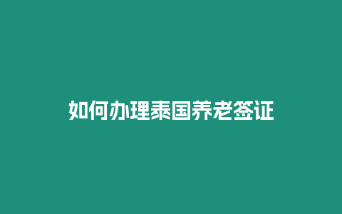 如何辦理泰國養(yǎng)老簽證