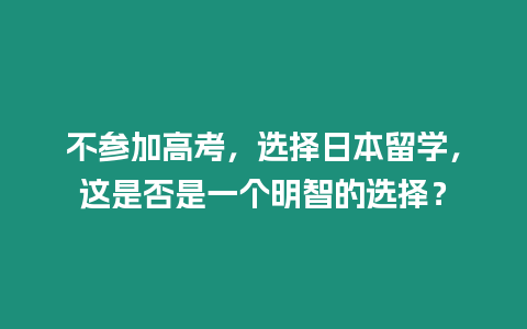 不參加高考，選擇日本留學，這是否是一個明智的選擇？