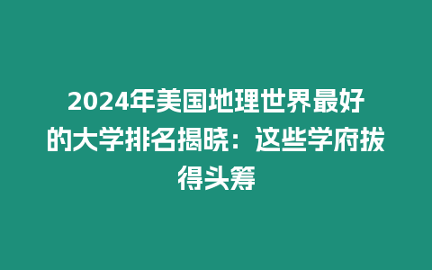 2024年美國地理世界最好的大學排名揭曉：這些學府拔得頭籌