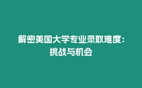 解密美國大學專業錄取難度：挑戰與機會