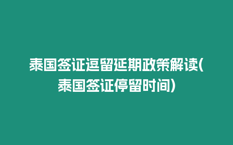 泰國簽證逗留延期政策解讀(泰國簽證停留時間)