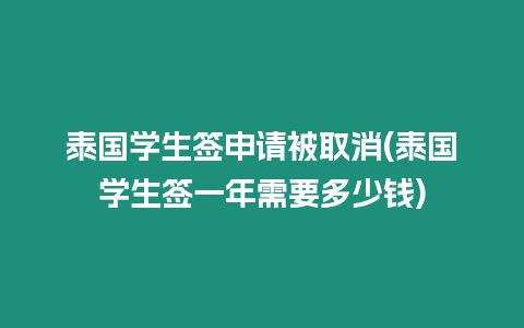 泰國學(xué)生簽申請被取消(泰國學(xué)生簽一年需要多少錢)