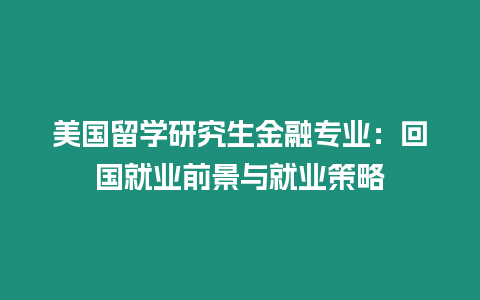 美國留學研究生金融專業：回國就業前景與就業策略