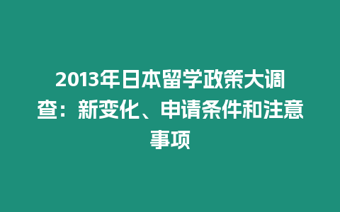 2013年日本留學(xué)政策大調(diào)查：新變化、申請(qǐng)條件和注意事項(xiàng)
