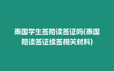 泰國(guó)學(xué)生簽陪讀簽證嗎(泰國(guó)陪讀簽證續(xù)簽相關(guān)材料)