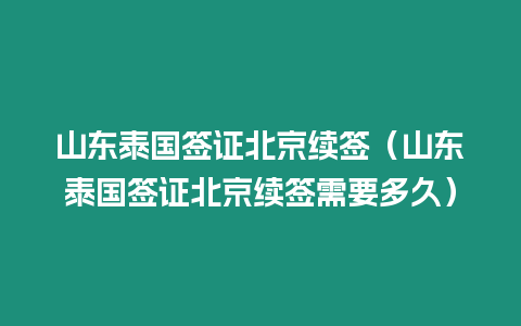 山東泰國簽證北京續(xù)簽（山東泰國簽證北京續(xù)簽需要多久）