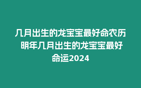 幾月出生的龍寶寶最好命農(nóng)歷 明年幾月出生的龍寶寶最好命運2024