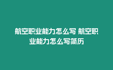 航空職業能力怎么寫 航空職業能力怎么寫簡歷