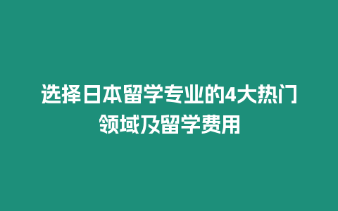 選擇日本留學專業的4大熱門領域及留學費用