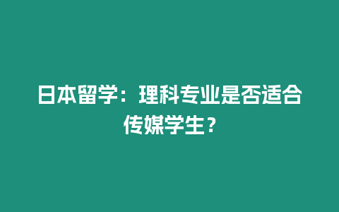 日本留學(xué)：理科專業(yè)是否適合傳媒學(xué)生？