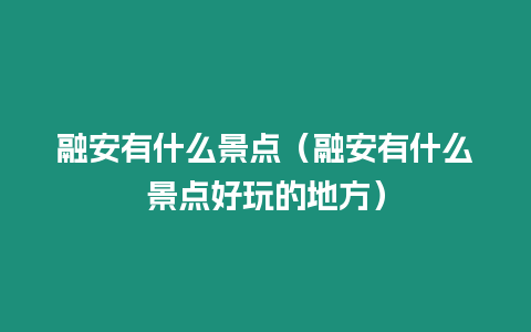 融安有什么景點(diǎn)（融安有什么景點(diǎn)好玩的地方）